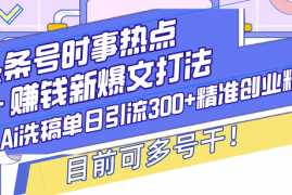 （13782期）头条号时事热点＋赚钱新爆文打法，Ai洗稿单日引流300+精准创业粉