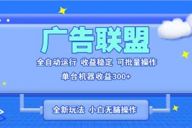 全新广告联盟最新玩法 全自动脚本运行单机300+ 项目稳定新手小白可做