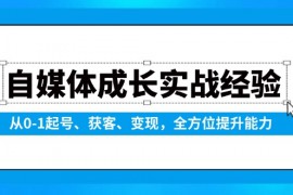 自媒体成长实战经验，从0-1起号、获客、变现，全方位提升能力