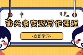 （13766期）掌握流量变现技巧，提升微头条质量，实现收益增长-微头条变现写作课程