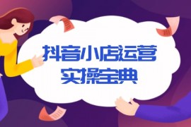 【抖店营养教程】抖音小店运营实操宝典，从入驻到推广，详解店铺搭建及千川广告投放技巧