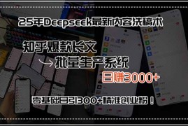 25年Deepseek最新内容洗稿术，知乎爆款长文批量生产系统，日赚3000+