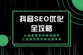 抖音 SEO优化全攻略，从搜索案例到商城搜索，打造高效短视频运营体系