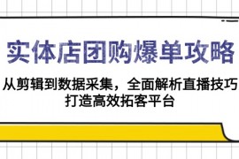 实体店-团购爆单攻略：从剪辑到数据采集，全面解析直播技巧